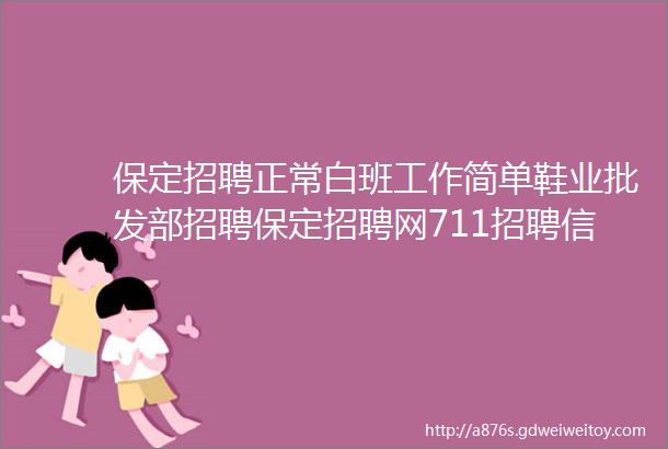 保定招聘正常白班工作简单鞋业批发部招聘保定招聘网711招聘信息汇总5