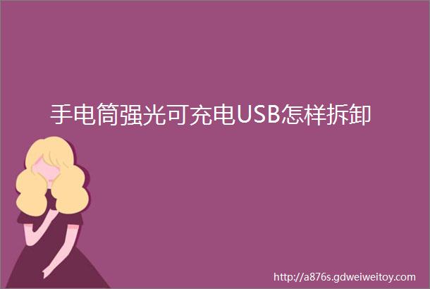 手电筒强光可充电USB怎样拆卸