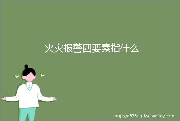 火灾报警四要素指什么