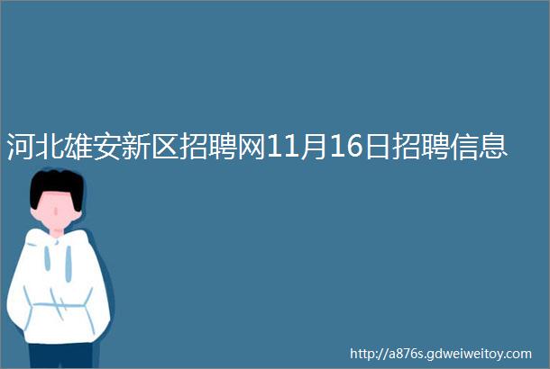 河北雄安新区招聘网11月16日招聘信息