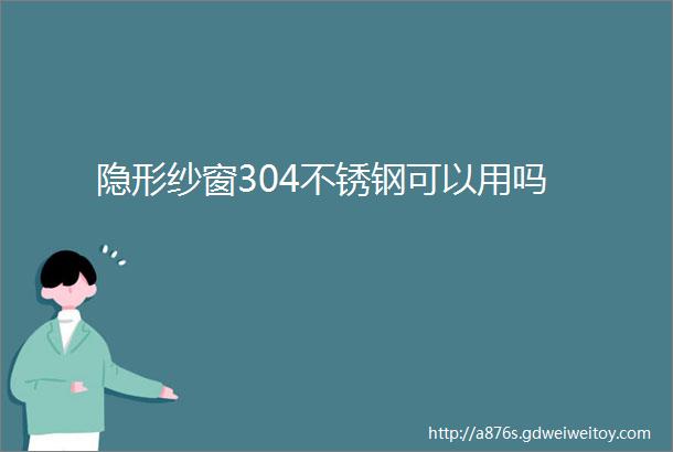 隐形纱窗304不锈钢可以用吗